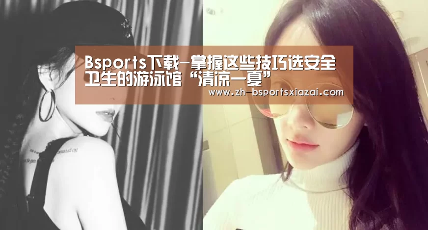 Bsports下载-掌握这些技巧选安全卫生的游泳馆“清凉一夏”(图3) Bsports下载