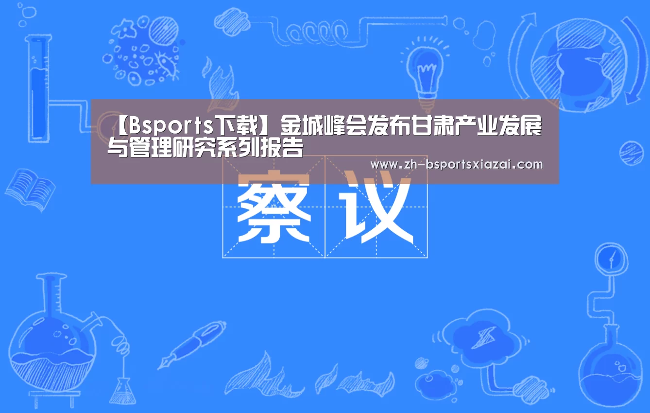 【Bsports下载】金城峰会发布甘肃产业发展与管理研究系列报告(图1) Bsports下载