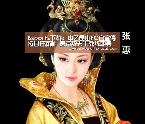 Bsports下载:中乙昆山FC官宣德拉甘任新帅 唐京辞去主教练职务(图4) Bsports下载